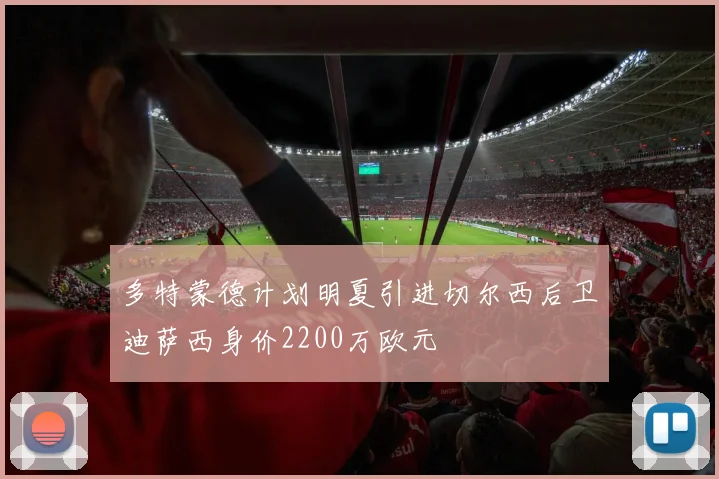 多特蒙德计划明夏引进切尔西后卫迪萨西身价2200万欧元