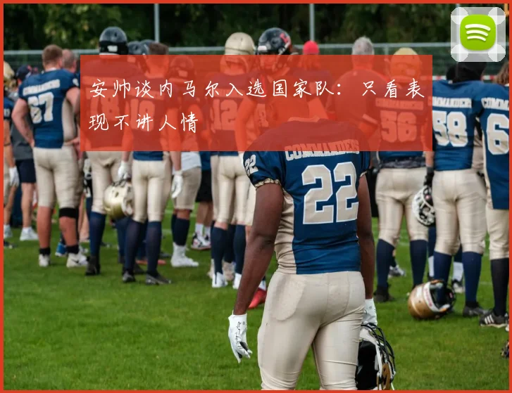 安帅谈内马尔入选国家队：只看表现不讲人情