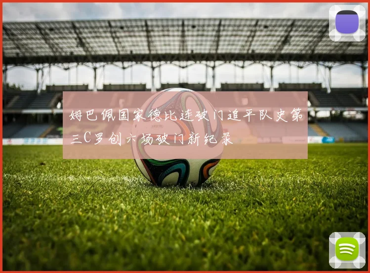 姆巴佩国家德比连破门追平队史第三C罗创六场破门新纪录